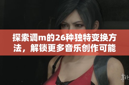 探索调m的26种独特变换方法，解锁更多音乐创作可能性