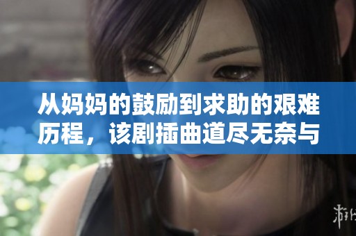 从妈妈的鼓励到求助的艰难历程，该剧插曲道尽无奈与勇气