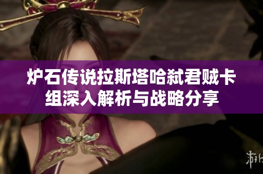 炉石传说拉斯塔哈弑君贼卡组深入解析与战略分享