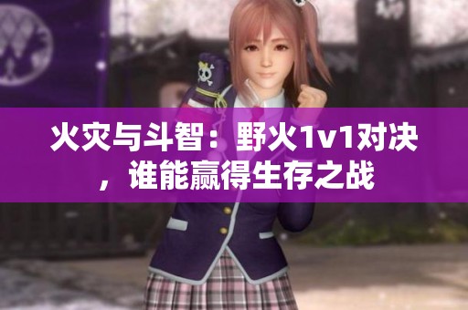 火灾与斗智：野火1v1对决，谁能赢得生存之战