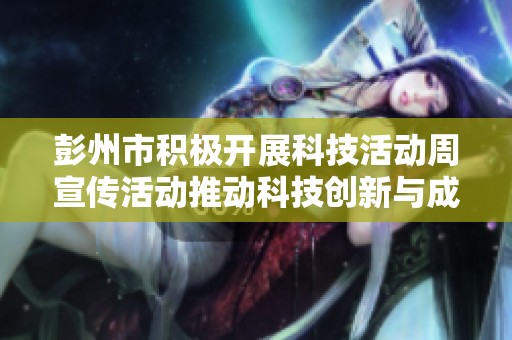 彭州市积极开展科技活动周宣传活动推动科技创新与成果普及