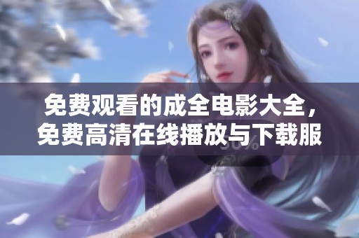 免费观看的成全电影大全，免费高清在线播放与下载服务介绍