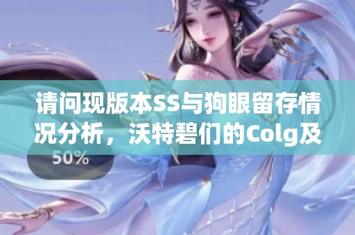 请问现版本SS与狗眼留存情况分析，沃特碧们的Colg及DNF地下情况探讨