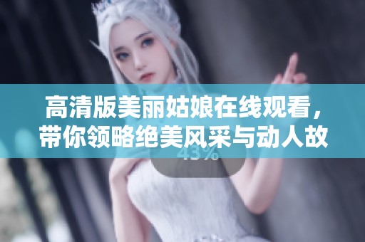 高清版美丽姑娘在线观看，带你领略绝美风采与动人故事