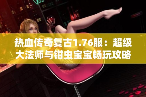 热血传奇复古1.76服：超级大法师与钳虫宝宝畅玩攻略分享