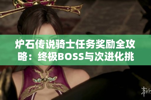 炉石传说骑士任务奖励全攻略：终极BOSS与次进化挑战的深入解析