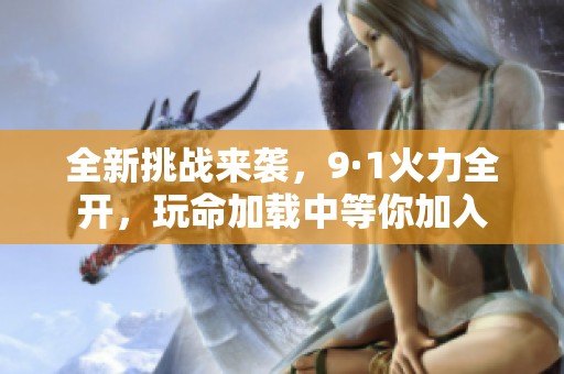 全新挑战来袭，9·1火力全开，玩命加载中等你加入