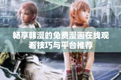 畅享韩漫的免费漫画在线观看技巧与平台推荐