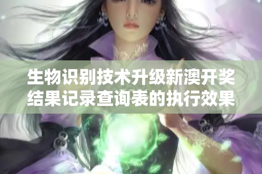 生物识别技术升级新澳开奖结果记录查询表的执行效果提升至93.85.4