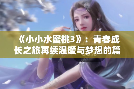 《小小水蜜桃3》：青春成长之旅再续温暖与梦想的篇章