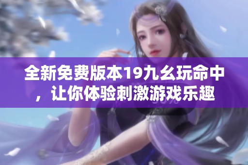 全新免费版本19九幺玩命中，让你体验刺激游戏乐趣