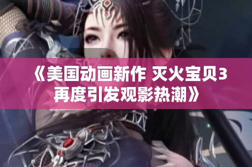 《美国动画新作 灭火宝贝3再度引发观影热潮》