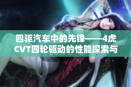 四驱汽车中的先锋——4虎CVT四轮驱动的性能探索与优势分析