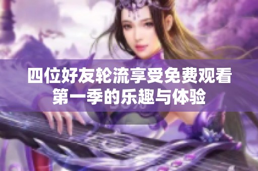 四位好友轮流享受免费观看第一季的乐趣与体验