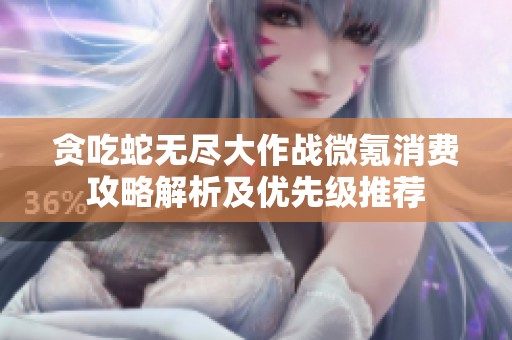 贪吃蛇无尽大作战微氪消费攻略解析及优先级推荐