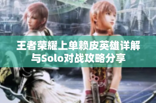 王者荣耀上单赖皮英雄详解与Solo对战攻略分享