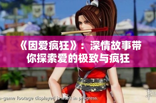 《因爱疯狂》：深情故事带你探索爱的极致与疯狂