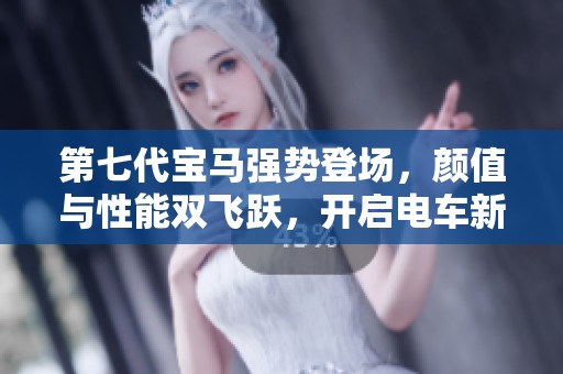 第七代宝马强势登场，颜值与性能双飞跃，开启电车新纪元