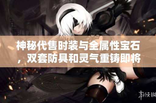 神秘代售时装与全属性宝石，双套防具和灵气重铸即将揭晓