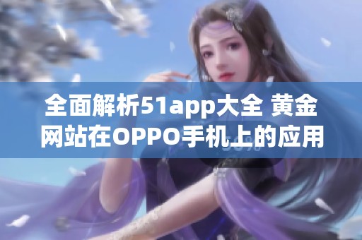 全面解析51app大全 黄金网站在OPPO手机上的应用体验