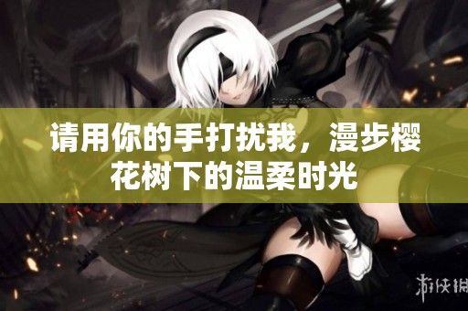 请用你的手打扰我，漫步樱花树下的温柔时光