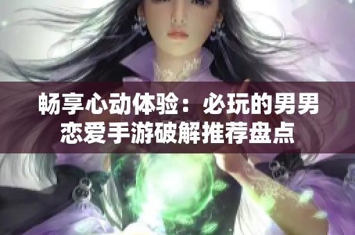 畅享心动体验：必玩的男男恋爱手游破解推荐盘点