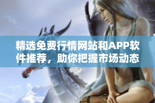精选免费行情网站和APP软件推荐，助你把握市场动态
