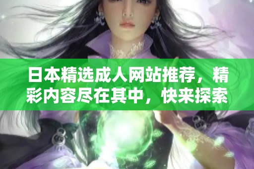 日本精选成人网站推荐，精彩内容尽在其中，快来探索吧