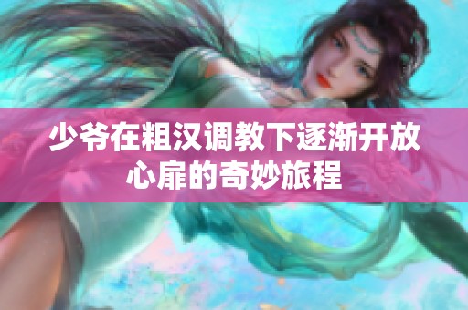 少爷在粗汉调教下逐渐开放心扉的奇妙旅程