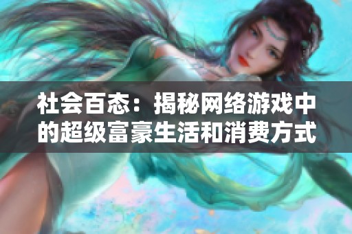 社会百态：揭秘网络游戏中的超级富豪生活和消费方式