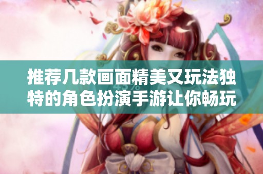 推荐几款画面精美又玩法独特的角色扮演手游让你畅玩无阻