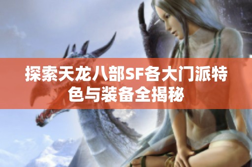 探索天龙八部SF各大门派特色与装备全揭秘