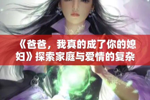 《爸爸，我真的成了你的媳妇》探索家庭与爱情的复杂关系