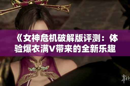 《女神危机破解版评测：体验爆衣满V带来的全新乐趣》