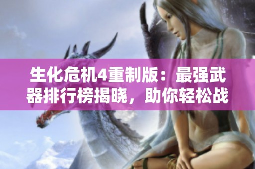 生化危机4重制版：最强武器排行榜揭晓，助你轻松战胜敌人！