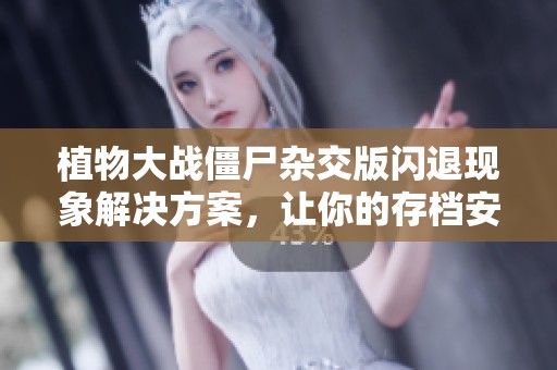植物大战僵尸杂交版闪退现象解决方案，让你的存档安全无忧