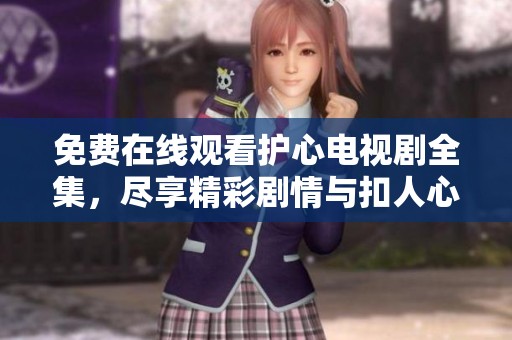 免费在线观看护心电视剧全集，尽享精彩剧情与扣人心弦的故事