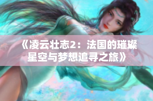 《凌云壮志2：法国的璀璨星空与梦想追寻之旅》