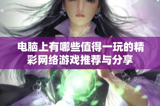 电脑上有哪些值得一玩的精彩网络游戏推荐与分享