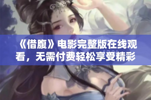 《借腹》电影完整版在线观看，无需付费轻松享受精彩剧情！