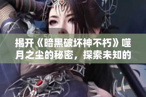 揭开《暗黑破坏神不朽》噬月之尘的秘密，探索未知的旅程与传奇故事