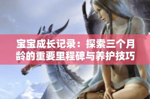 宝宝成长记录：探索三个月龄的重要里程碑与养护技巧