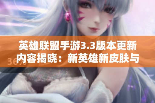 英雄联盟手游3.3版本更新内容揭晓：新英雄新皮肤与平衡性调整一览