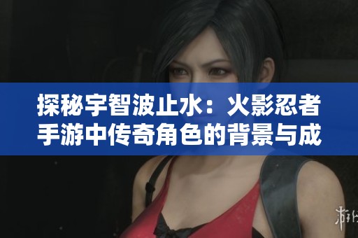 探秘宇智波止水：火影忍者手游中传奇角色的背景与成就解析