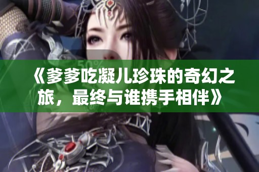 《爹爹吃凝儿珍珠的奇幻之旅，最终与谁携手相伴》