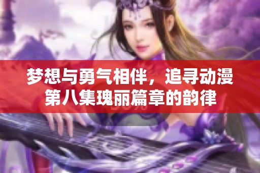 梦想与勇气相伴，追寻动漫第八集瑰丽篇章的韵律