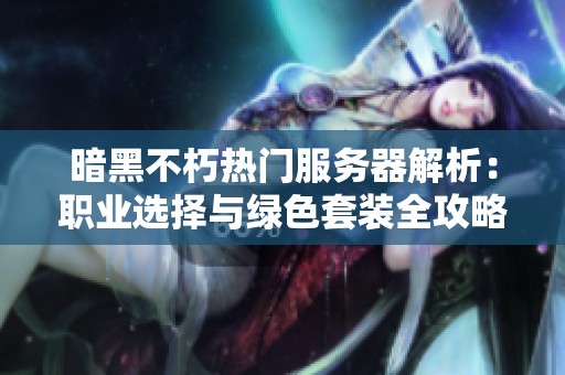 暗黑不朽热门服务器解析：职业选择与绿色套装全攻略