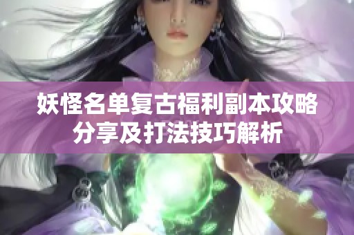 妖怪名单复古福利副本攻略分享及打法技巧解析