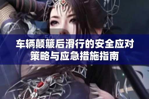 车辆颠簸后滑行的安全应对策略与应急措施指南