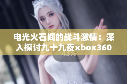 电光火石间的战斗激情：深入探讨九十九夜xbox360的元素与魅力
